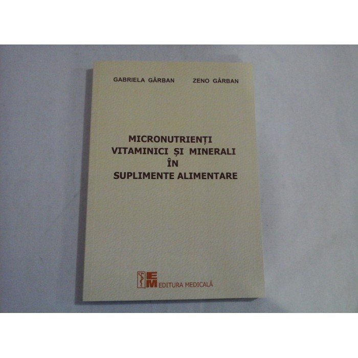 MICRONUTRIENTI VITAMINICI SI MINERALI IN SUPLIMENTE ALIMENTARE - Gabriela GARBAN * Zeno GARBAN MICRONUTRIENTI VITAMINICI SI MINERALI IN SUPLIMENTE ALIMENTARE - Gabriela GARBAN * Zeno GARBAN